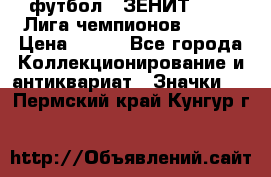 1.1) футбол : ЗЕНИТ 08-09 Лига чемпионов  № 13 › Цена ­ 590 - Все города Коллекционирование и антиквариат » Значки   . Пермский край,Кунгур г.